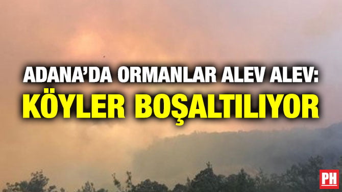 ADANA’DA ORMANLAR ALEV ALEV: KÖYLER BOŞALTILIYOR