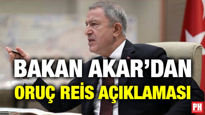 BAKAN AKAR’DAN ORUÇ REİS AÇIKLAMASI