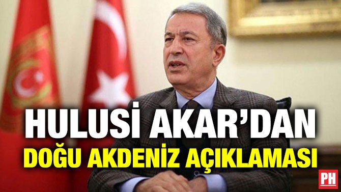 HULUSİ AKAR’DAN DOĞU AKDENİZ AÇIKLAMASI