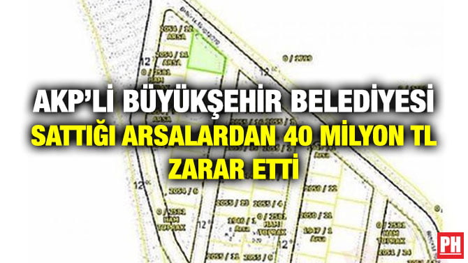 AKP’Lİ BÜYÜKŞEHİR BELEDİYESİ SATTIĞI ARSALARDAN 40 MİLYON TL ZARAR ETTİ