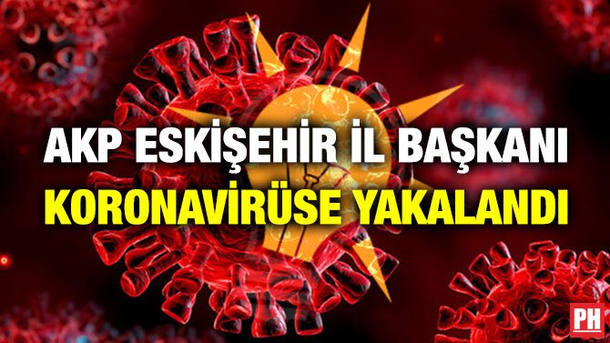 AKP ESKİŞEHİR İL BAŞKANI KORONAVİRÜSE YAKALANDI