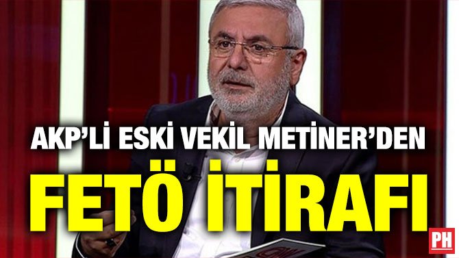 AKP’Lİ ESKİ VEKİL METİNER’DEN FETÖ İTİRAFI
