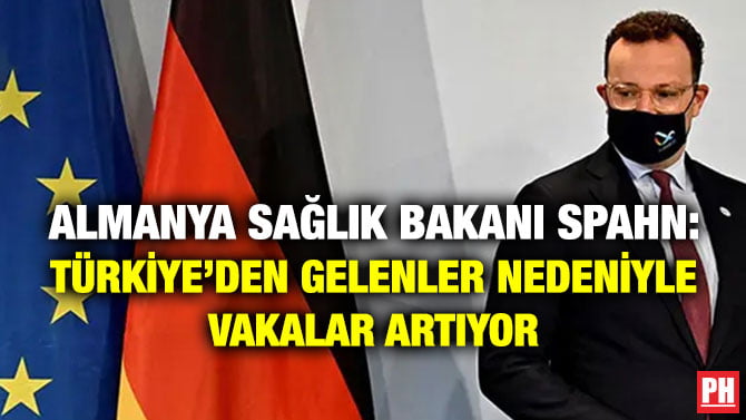 ALMANYA SAĞLIK BAKANI SPAHN: TÜRKİYE’DEN GELENLER NEDENİYLE VAKALAR ARTIYOR