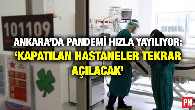 ANKARA’DA PANDEMİ HIZLA YAYILIYOR: ‘KAPATILAN HASTANELER TEKRAR AÇILACAK’