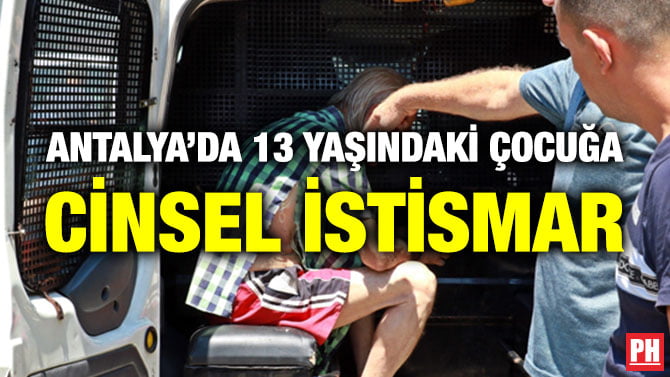 ANTALYA’DA 13 YAŞINDAKİ ÇOCUĞA CİNSEL İSTİSMAR