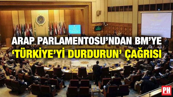 ARAP PARLAMENTOSU’NDAN BM’YE ‘TÜRKİYE’Yİ DURDURUN’ ÇAĞRISI