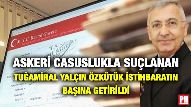 ASKERİ CASUSLUKLA SUÇLANAN TUĞAMİRAL YALÇIN ÖZKÜTÜK İSTİHBARATIN BAŞINA GETİRİLDİ