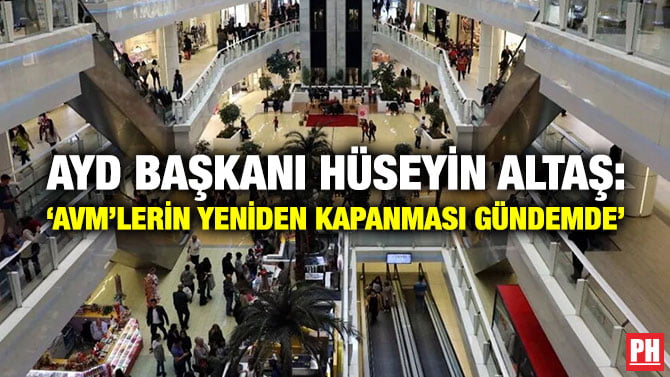 AYD BAŞKANI HÜSEYİN ALTAŞ: ‘AVM’LERİN YENİDEN KAPANMASI GÜNDEMDE’