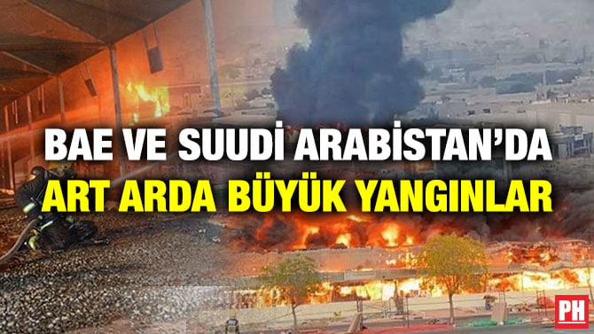 BAE VE SUUDİ ARABİSTAN’DA ART ARDA BÜYÜK YANGINLAR