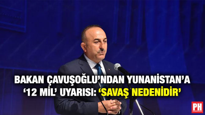 BAKAN ÇAVUŞOĞLU’NDAN YUNANİSTAN’A ‘12 MİL’ UYARISI: ‘SAVAŞ NEDENİDİR’