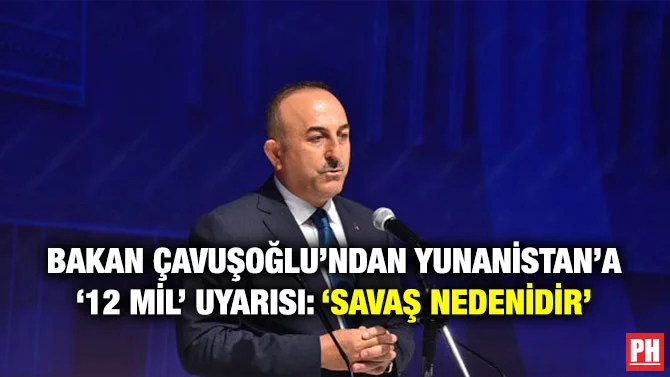 BAKAN ÇAVUŞOĞLU’NDAN YUNANİSTAN’A ‘12 MİL’ UYARISI: ‘SAVAŞ NEDENİDİR’