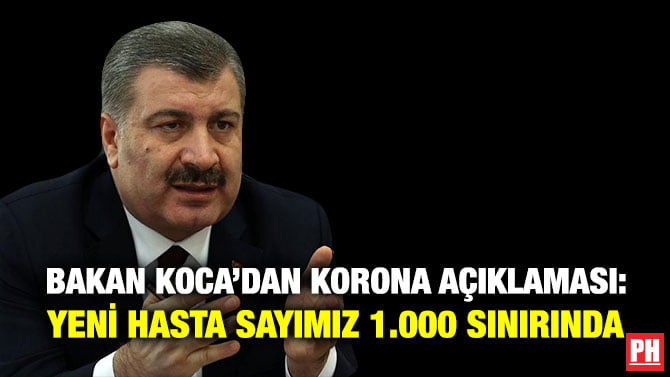 BAKAN KOCA’DAN KORONA AÇIKLAMASI: YENİ HASTA SAYIMIZ 1.000 SINIRINDA