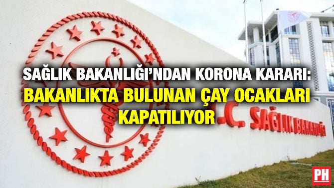 SAĞLIK BAKANLIĞI’NDAN KORONA KARARI: BAKANLIKTA BULUNAN ÇAY OCAKLARI KAPATILIYOR