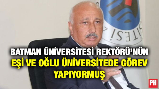 BATMAN ÜNİVERSİTESİ REKTÖRÜ’NÜN EŞİ VE OĞLU ÜNİVERSİTEDE GÖREV YAPIYORMUŞ