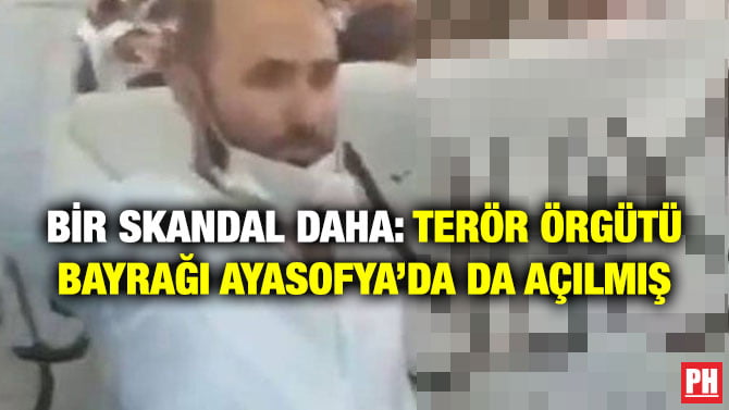 BİR SKANDAL DAHA: TERÖR ÖRGÜTÜ BAYRAĞI AYASOFYA’DA DA AÇILMIŞ