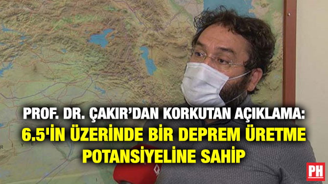 PROF. DR. ÇAKIR’DAN KORKUTAN AÇIKLAMA: 6.5’İN ÜZERİNDE BİR DEPREM ÜRETME POTANSİYELİNE SAHİP