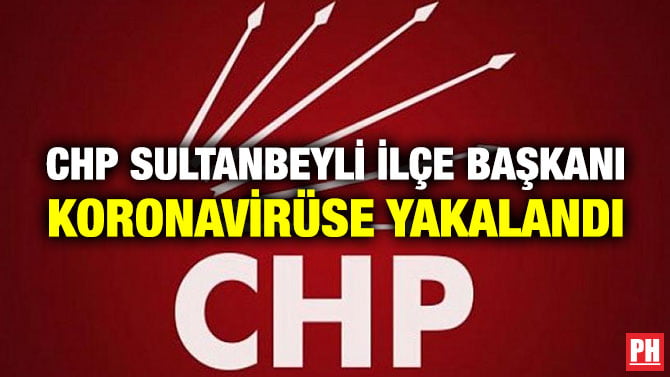 CHP SULTANBEYLİ İLÇE BAŞKANI KORONAVİRÜSE YAKALANDI