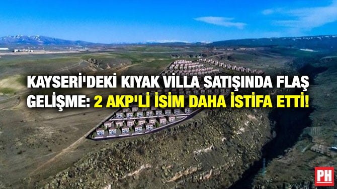 KAYSERİ’DEKİ KIYAK VİLLA SATIŞINDA FLAŞ GELİŞME: 2 AKP’Lİ İSİM DAHA İSTİFA ETTİ!