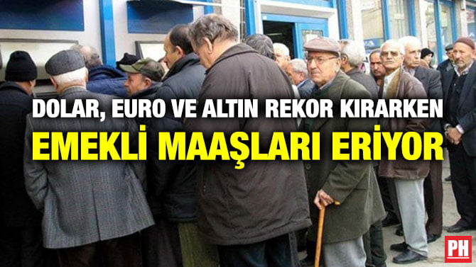 DOLAR, EURO VE ALTIN REKOR KIRARKEN EMEKLİ MAAŞLARI ERİYOR