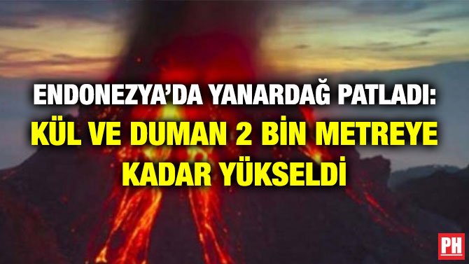 ENDONEZYA’DA YANARDAĞ PATLADI: KÜL VE DUMAN 2 BİN METREYE KADAR YÜKSELDİ
