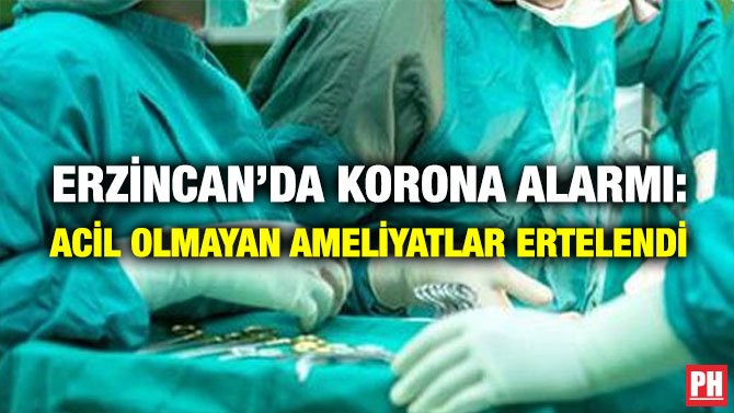 ERZİNCAN’DA KORONA ALARMI: ACİL OLMAYAN AMELİYATLAR ERTELENDİ