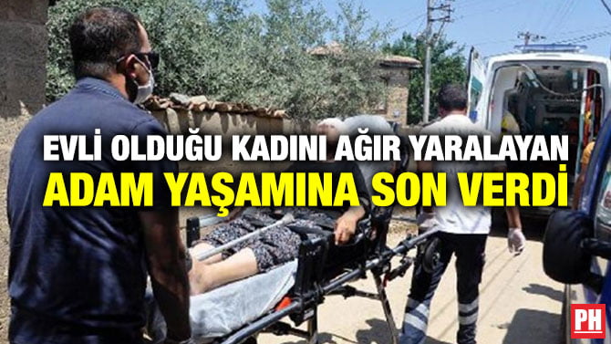 EVLİ OLDUĞU KADINI AĞIR YARALAYAN ADAM YAŞAMINA SON VERDİ