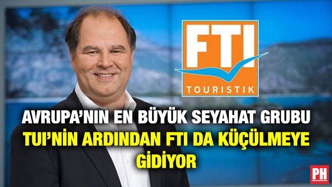 AVRUPA’NIN EN BÜYÜK SEYAHAT GRUBU TUI’NİN ARDINDAN FTI DA KÜÇÜLMEYE GİDİYOR