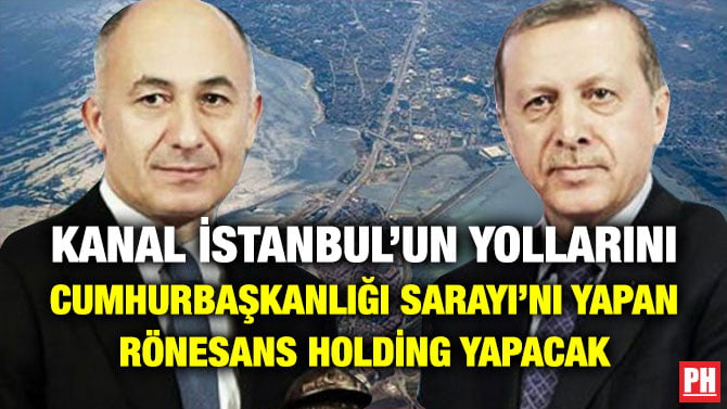 KANAL İSTANBUL’UN YOLLARINI CUMHURBAŞKANLIĞI SARAYI’NI YAPAN RÖNESANS HOLDİNG YAPACAK