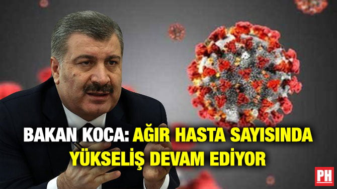 BAKAN KOCA: AĞIR HASTA SAYISINDA YÜKSELİŞ DEVAM EDİYOR