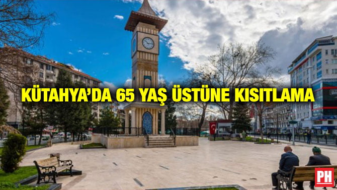KÜTAHYA’DA 65 YAŞ ÜSTÜNE KISITLAMA