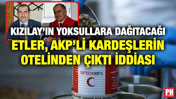 KIZILAY’IN YOKSULLARA DAĞITACAĞI ETLER, AKP’Lİ KARDEŞLERİN OTELİNDEN ÇIKTI İDDİASI