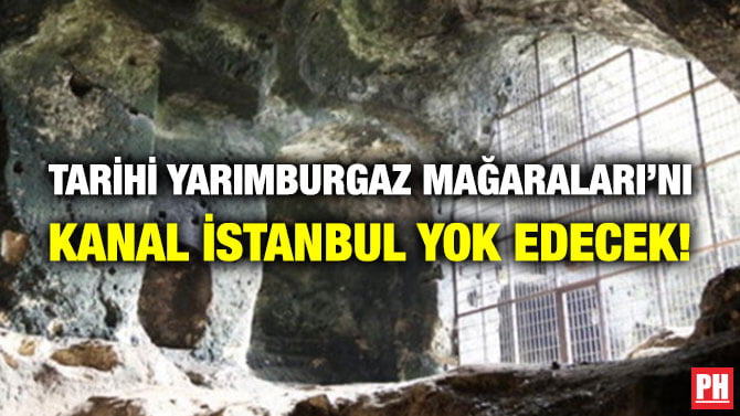 TARİHİ YARIMBURGAZ MAĞARALARI’NI KANAL İSTANBUL YOK EDECEK!