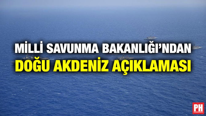 MİLLİ SAVUNMA BAKANLIĞI’NDAN DOĞU AKDENİZ AÇIKLAMASI
