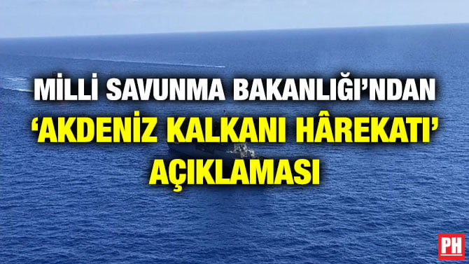 MİLLİ SAVUNMA BAKANLIĞI’NDAN ‘AKDENİZ KALKANI HÂREKATI’ AÇIKLAMASI
