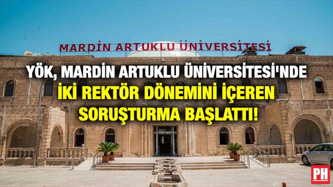YÖK, MARDİN ARTUKLU ÜNİVERSİTESİ’NDE İKİ REKTÖR DÖNEMİNİ İÇEREN SORUŞTURMA BAŞLATTI!