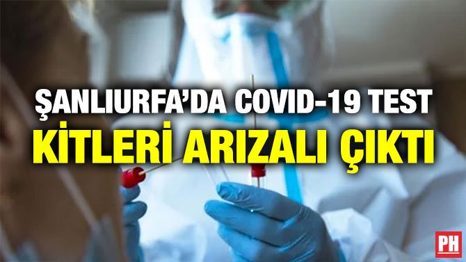 ŞANLIURFA’DA COVID-19 TEST KİTLERİ ARIZALI ÇIKTI