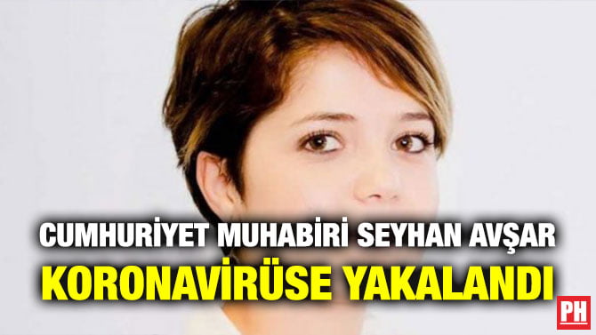 CUMHURİYET MUHABİRİ SEYHAN AVŞAR KORONAVİRÜSE YAKALANDI