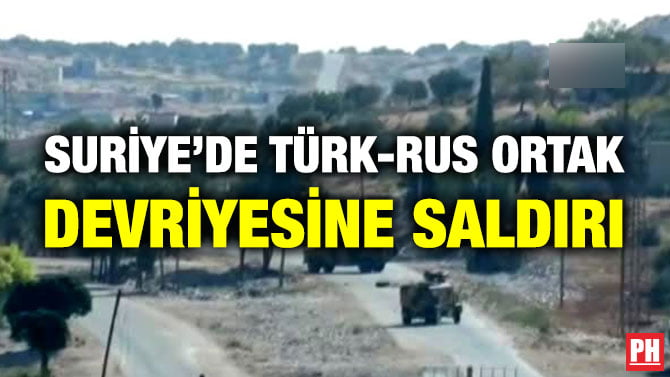 SURİYE’DE TÜRK-RUS ORTAK DEVRİYESİNE SALDIRI