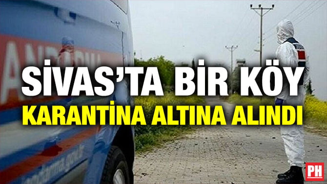 SİVAS’TA BİR KÖY KARANTİNA ALTINA ALINDI
