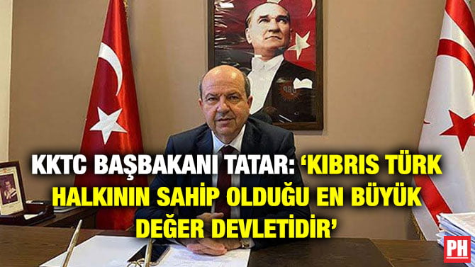 KKTC BAŞBAKANI TATAR: ‘KIBRIS TÜRK HALKININ SAHİP OLDUĞU EN BÜYÜK DEĞER DEVLETİDİR’