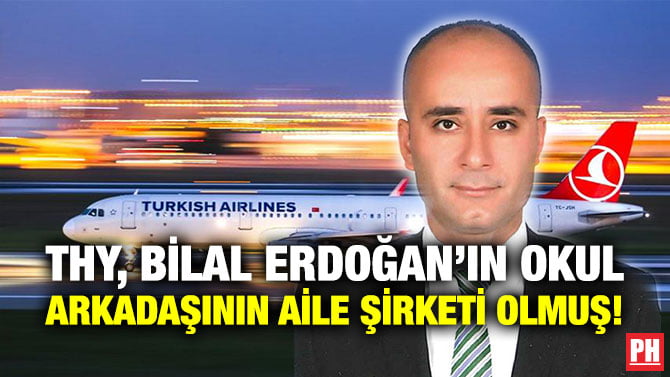 THY, BİLAL ERDOĞAN’IN OKUL ARKADAŞININ AİLE ŞİRKETİ OLMUŞ!