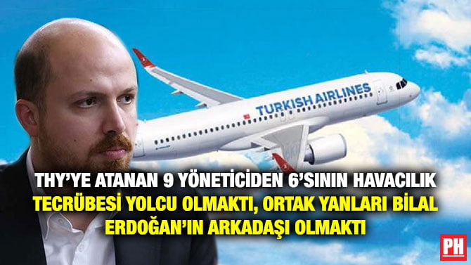 THY’YE ATANAN 9 YÖNETİCİDEN 6’SININ HAVACILIK TECRÜBESİ YOLCU OLMAKTI, ORTAK YANLARI BİLAL ERDOĞAN’IN ARKADAŞI OLMAKTI