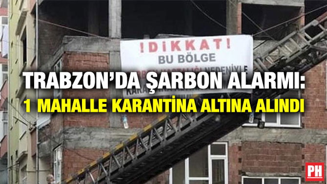 TRABZON’DA ŞARBON ALARMI: 1 MAHALLE KARANTİNA ALTINA ALINDI