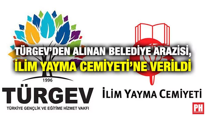 TÜRGEV’DEN ALINAN BELEDİYE ARAZİSİ, İLİM YAYMA CEMİYETİ’NE VERİLDİ