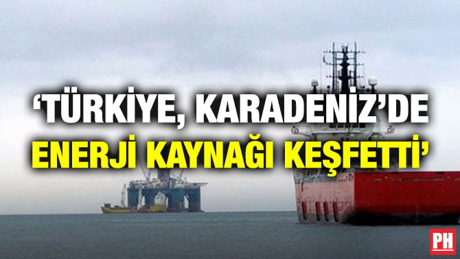 ‘TÜRKİYE, KARADENİZ’DE ENERJİ KAYNAĞI KEŞFETTİ’