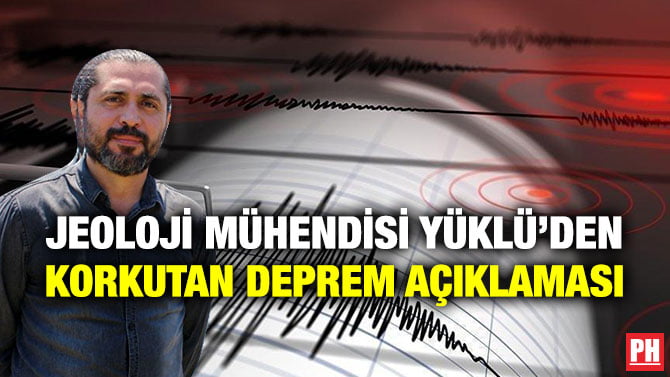 JEOLOJİ MÜHENDİSİ YÜKLÜ’DEN KORKUTAN DEPREM AÇIKLAMASI