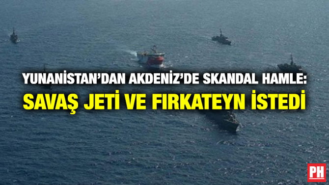 YUNANİSTAN’DAN AKDENİZ’DE SKANDAL HAMLE: SAVAŞ JETİ VE FIRKATEYN İSTEDİ