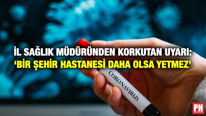 İL SAĞLIK MÜDÜRÜNDEN KORKUTAN UYARI: ‘BİR ŞEHİR HASTANESİ DAHA OLSA YETMEZ’