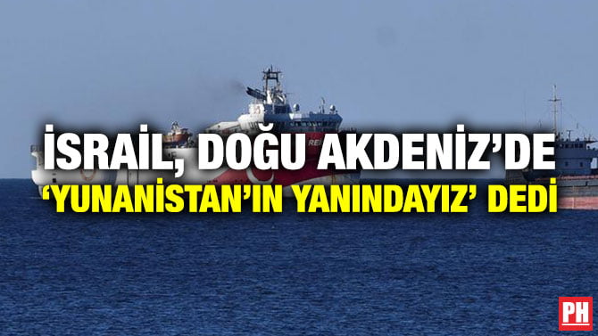 İSRAİL, DOĞU AKDENİZ’DE ‘YUNANİSTAN’IN YANINDAYIZ’ DEDİ