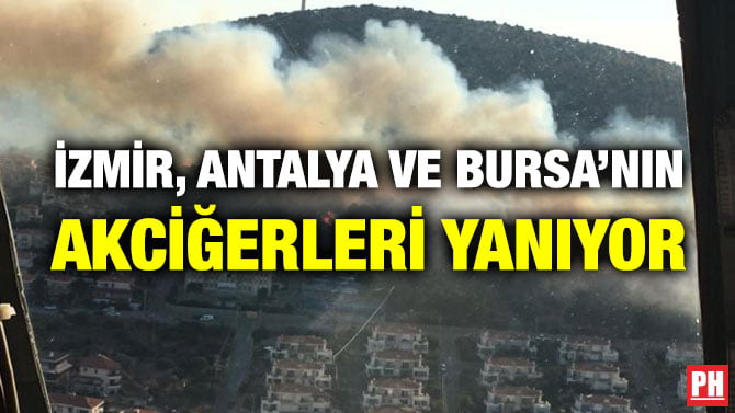 İZMİR, ANTALYA VE BURSA’NIN AKCİĞERLERİ YANIYOR